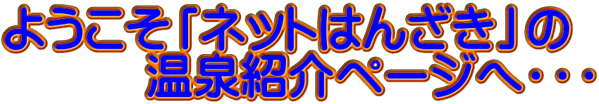 ようこそ「ネットはんざき」の 温泉紹介ページへ・・・